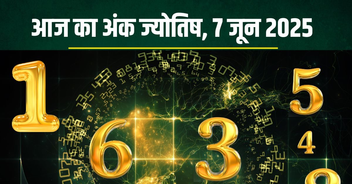 aaj ka ank jyotish 7 June 2025 numerology horoscope saturday | आज का अंक ज्योतिष 7 जून 2025